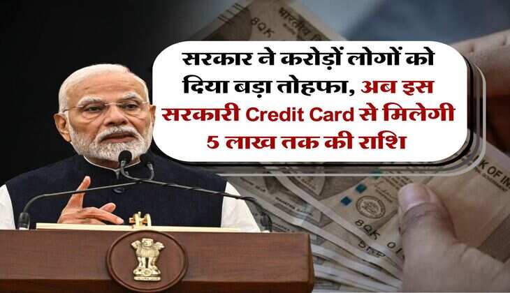 सरकार ने करोड़ों लोगों को दिया बड़ा तोहफा, अब इस सरकारी Credit Card से मिलेगी 5 लाख तक की राशि&nbsp;