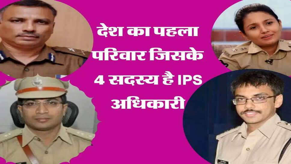 देश का पहला परिवार जिसके 4 सदस्य है IPS अधिकारी, जानिए कैसे हासिल हुई कामयाबी&nbsp;