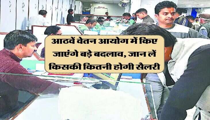 आठवें वेतन आयोग में किए जाएंगे बड़े बदलाव, जान लें किसकी कितनी होगी सैलरी