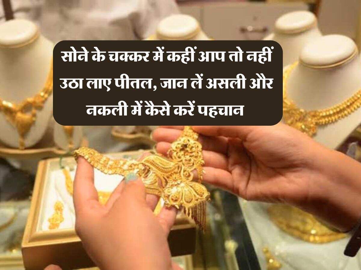 Gold : सोने के चक्कर में कहीं आप तो नहीं उठा लाए पीतल, जान लें असली और नकली में कैसे करें पहचान