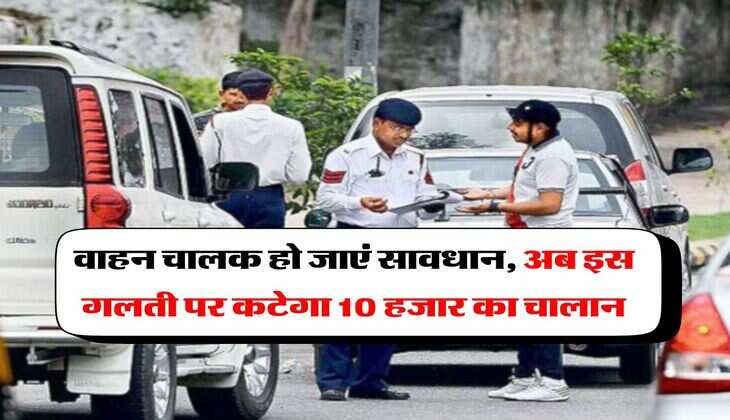 Traffic Rules 2025 : &nbsp;वाहन चालक हो जाएं सावधान, अब इस गलती पर कटेगा 10 हजार का चालान