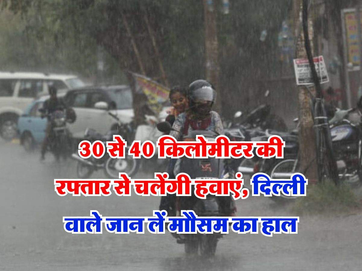 Delhi NCR Weather : 30 से 40 किलोमीटर की रफ्तार से चलेंगी हवाएं, दिल्ली वाले जान लें 6 अप्रैल तक के मौसम का हाल