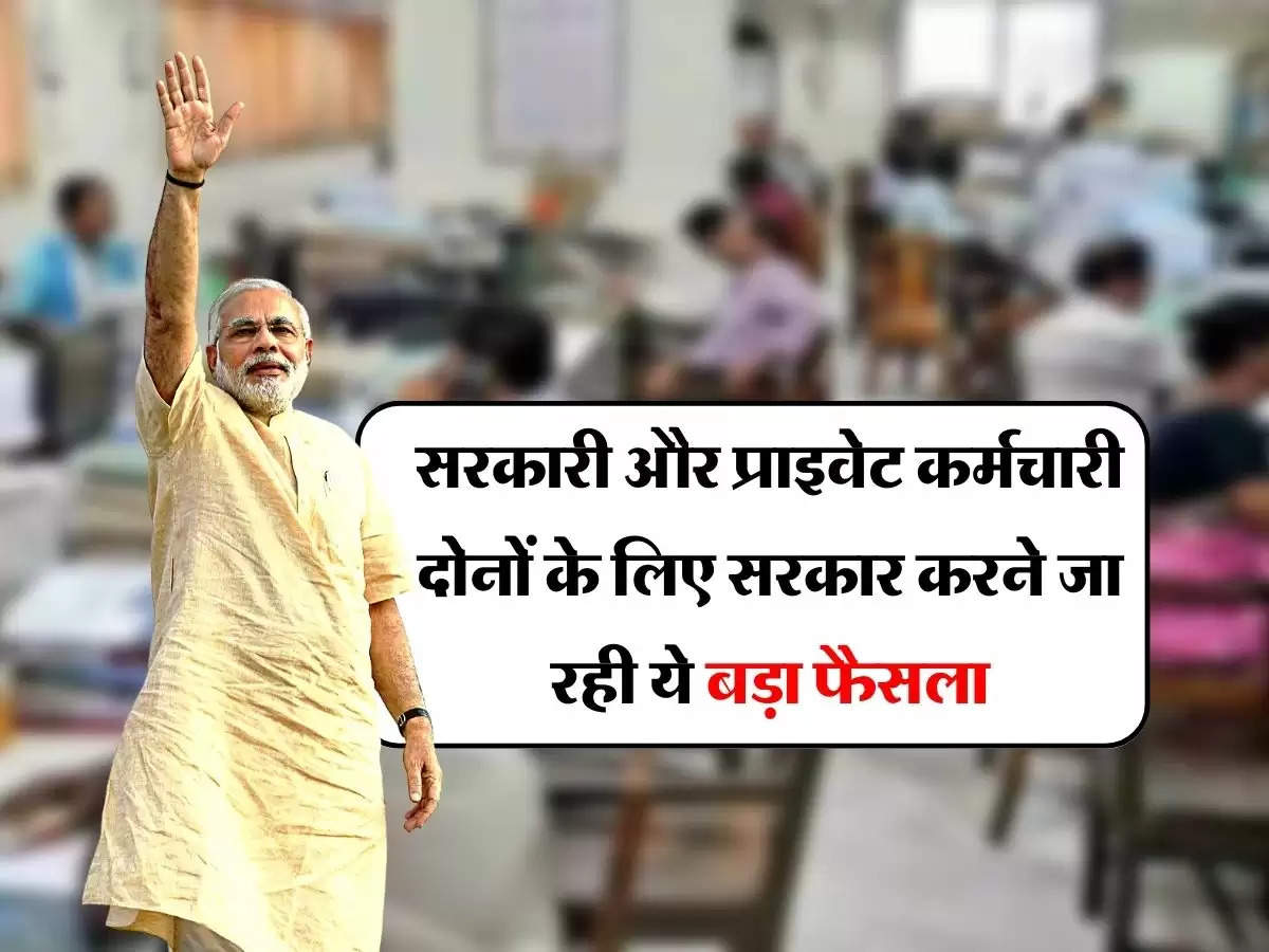 7th Pay Commission : सरकारी और प्राइवेट कर्मचारी दोनों के लिए सरकार करने जा रही ये बड़ा फैसला