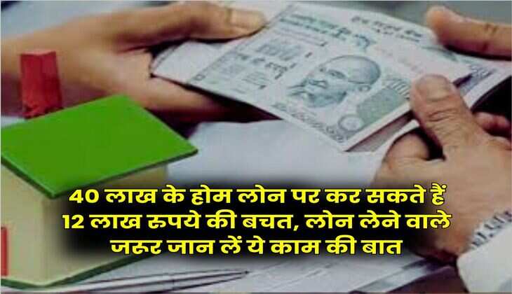 Home Loan EMI : 40 लाख के होम लोन पर कर सकते हैं 12 लाख रुपये की बचत, लोन लेने वाले जरूर जान लें ये काम की बात