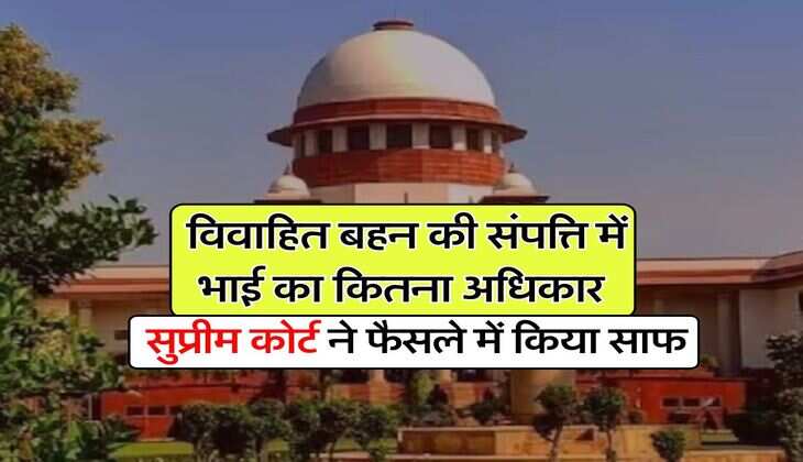 Supreme Court : विवाहित बहन की संपत्ति में भाई का कितना अधिकार, सुप्रीम कोर्ट ने फैसले में किया साफ