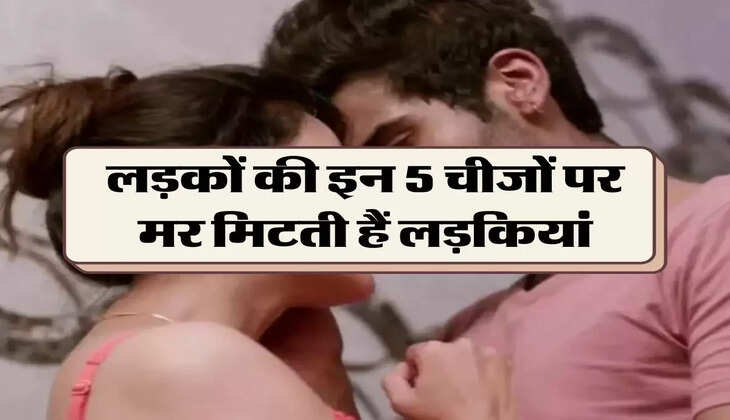 Relationship Tips: लड़कों की इन 5 चीजों पर मर मिटती हैं लड़कियां, करने लगती है बेसुमार प्यार