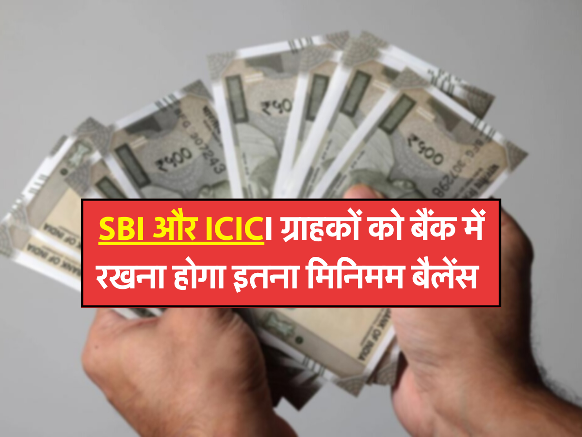 SBI और ICICI ग्राहकों को बैंक में रखना होगा इतना मिनिमम बैलेंस 