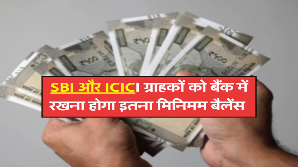SBI और ICICI ग्राहकों को बैंक में रखना होगा इतना मिनिमम बैलेंस&nbsp;