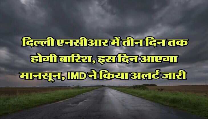 Delhi NCR Monsoon : दिल्ली एनसीआर में तीन दिन तक होगी बारिश, इस दिन आएगा मानसून, IMD ने किया अलर्ट जारी 