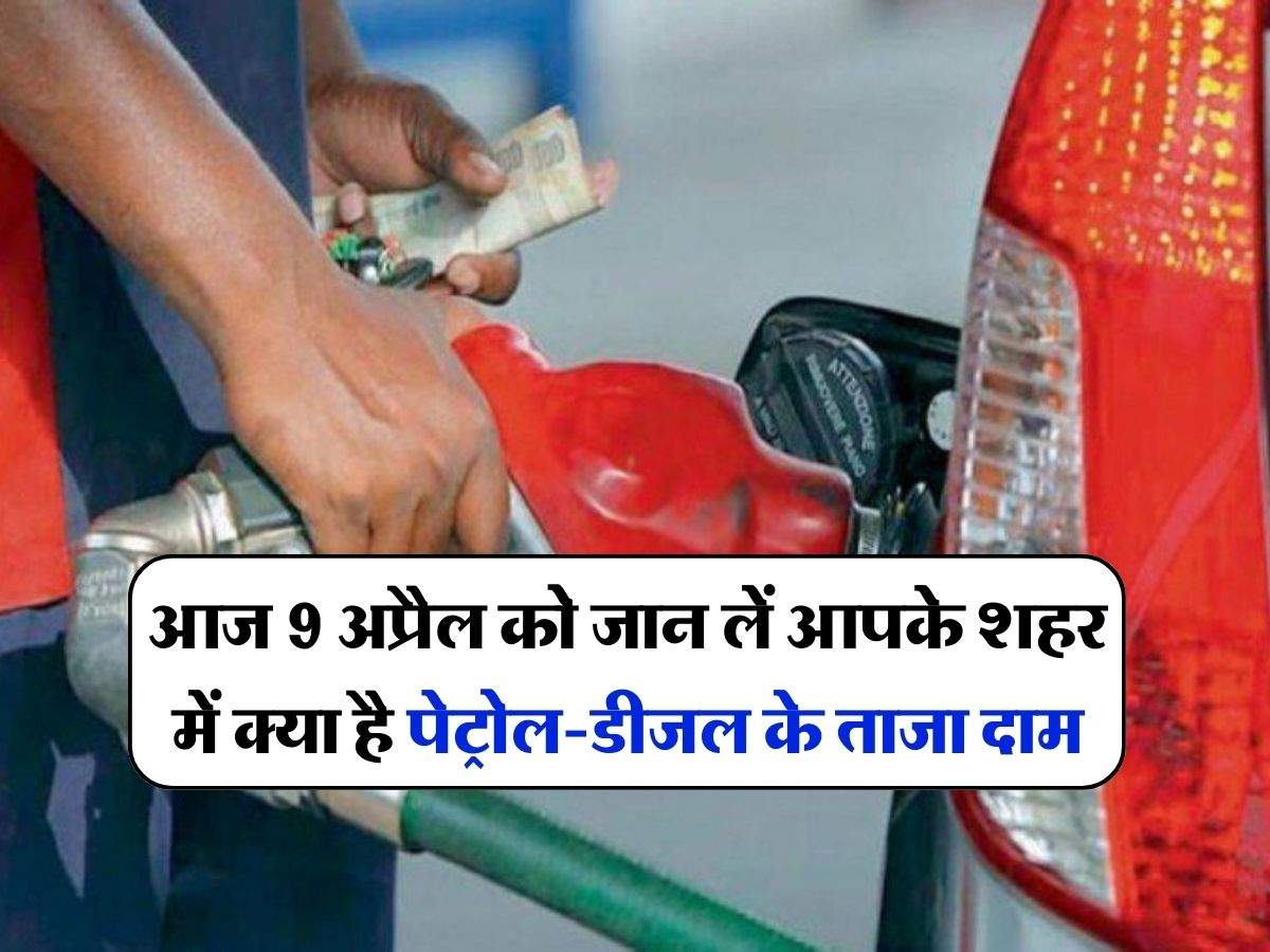 Petrol-Diesel Price Today : आज 9 अप्रैल को जान लें आपके शहर में क्या है पेट्रोल-डीजल के  ताजा दाम