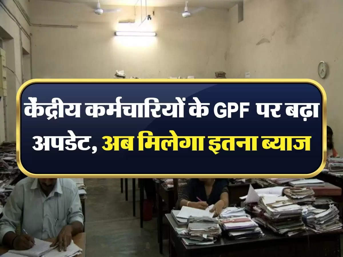 employees news: केंद्रीय कर्मचारियों के GPF पर बढ़ा अपडेट, अब मिलेगा इतना ब्याज