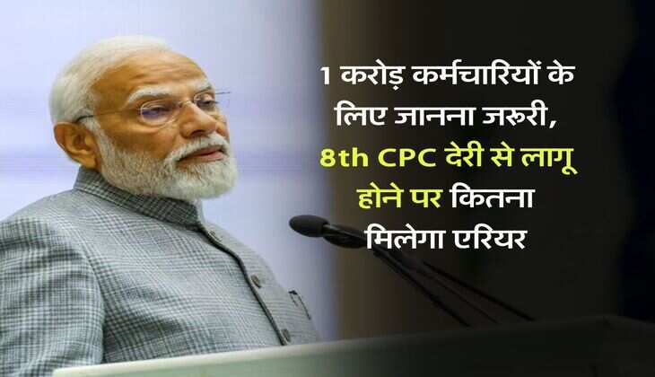 1 करोड़ कर्मचारियों के लिए जानना जरूरी, 8th CPC देरी से लागू होने पर कितना मिलेगा एरियर