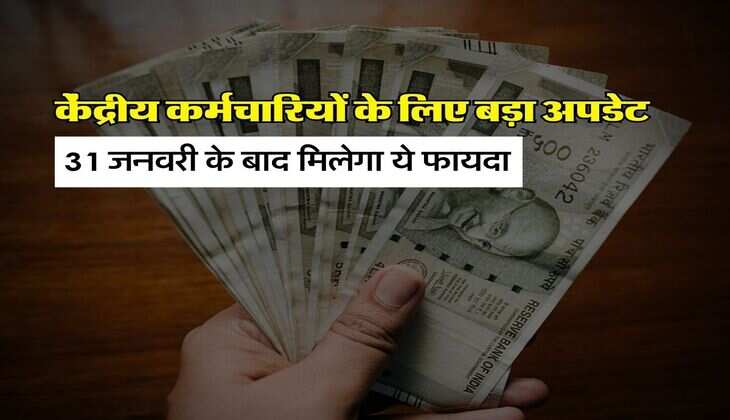 7th pay commission : केंद्रीय कर्मचारियों के लिए बड़ा अपडेट, 31 जनवरी के बाद मिलेगा ये फायदा