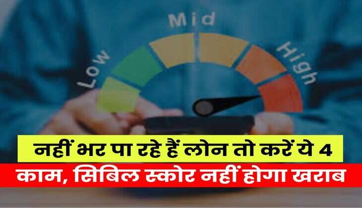 Loan EMI : नहीं भर पा रहे हैं लोन तो करें ये 4 काम, सिबिल स्कोर नहीं होगा खराब