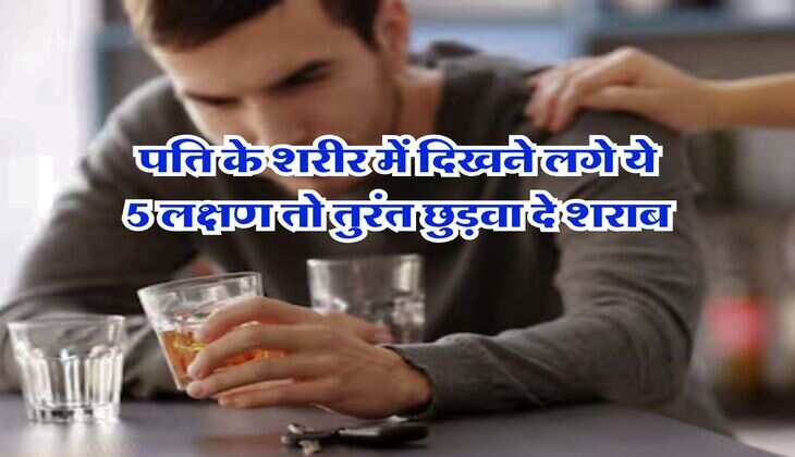 Alcohol News : पति के शरीर में दिखने लगे ये 5 लक्षण तो तुरंत छुड़वा दे शराब, वरना पड़ सकता है पछताना
