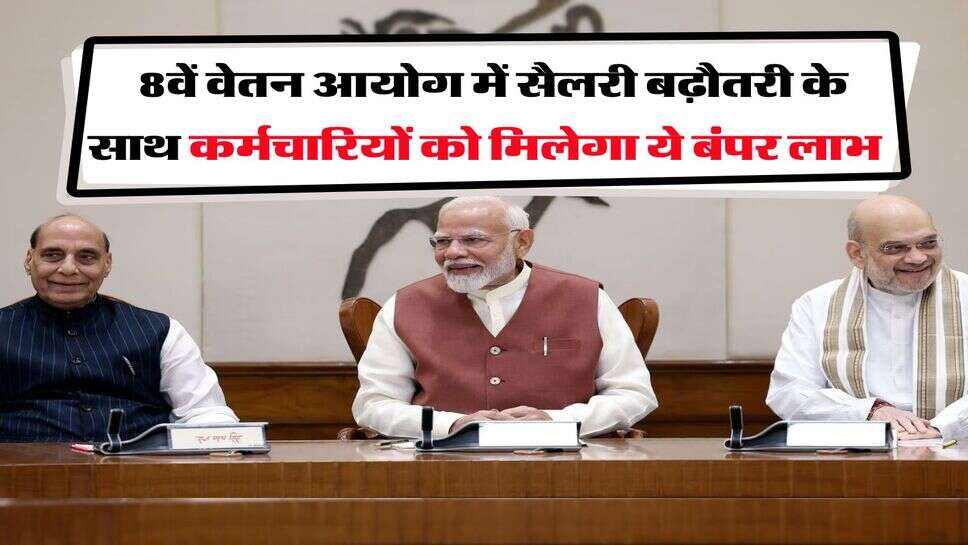 8th Pay Commission : 8वें वेतन आयोग में सैलरी बढ़ौतरी के साथ कर्मचारियों को मिलेगा ये बंपर लाभ