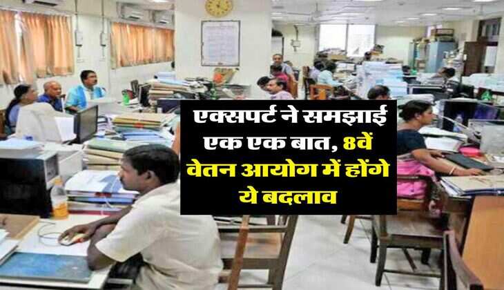 8th Pay Commission : एक्सपर्ट ने समझाई एक एक बात, 8वें वेतन आयोग में होंगे ये बदलाव