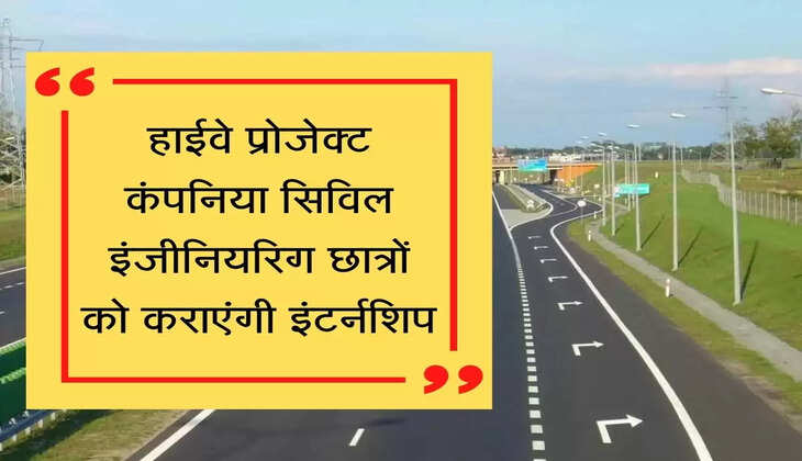 Highway project companies will conduct internship for civil engineering students हाईवे प्रोजेक्ट कंपनिया सिविल इंजीनियरिग छात्रों को कराएंगी इंटर्नशिप
