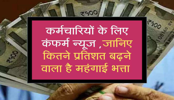 कर्मचारियों के लिए कंफर्म न्&zwj;यूज ,जानिए कितने प्रतिशत बढ़ने वाला है महंगाई भत्ता 