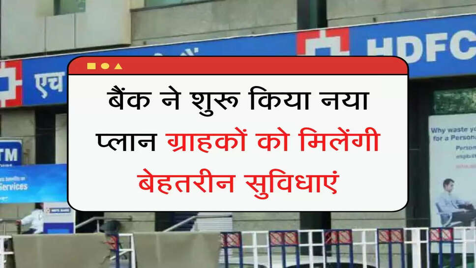 HDFC Bank बैंक ने शुरू किया नया प्लान्र ग्राहकों को मिलेंगी बेहतरीन सुविधाएं