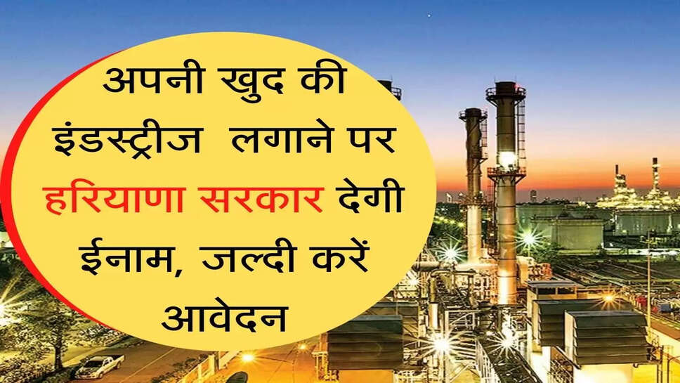 own industries अपनी खुद की इंडस्ट्रीज लगाने पर हरियाणा सरकार देगी ईनाम, जल्दी करें आवेदन