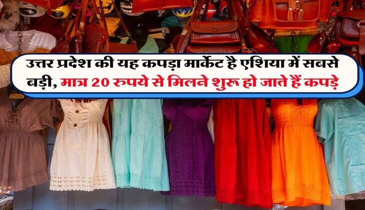 UP News : उत्तर प्रदेश की यह कपड़ा मार्केट है एशिया में सबसे बड़ी, मात्र 20 रुपये से मिलने शुरू हो जाते हैं कपड़े