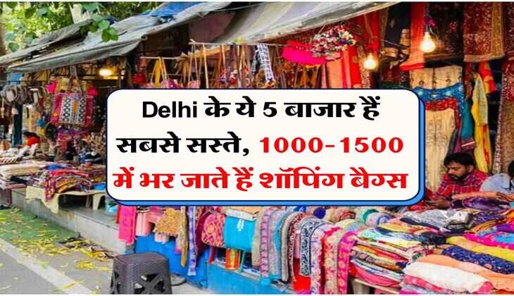Delhi के ये 5 बाजार हैं सबसे सस्ते, 1000-1500 में भर जाते हैं शॉपिंग बैग्स