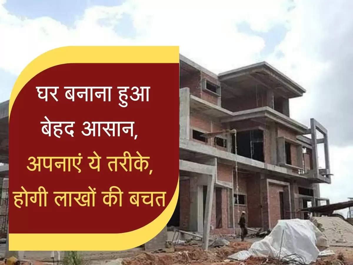 House Consturction : घर बनाना हुआ बेहद आसान, निर्माण में ये तरीके से अपनाएं, हाेगी लाखों रुपये की बचत 