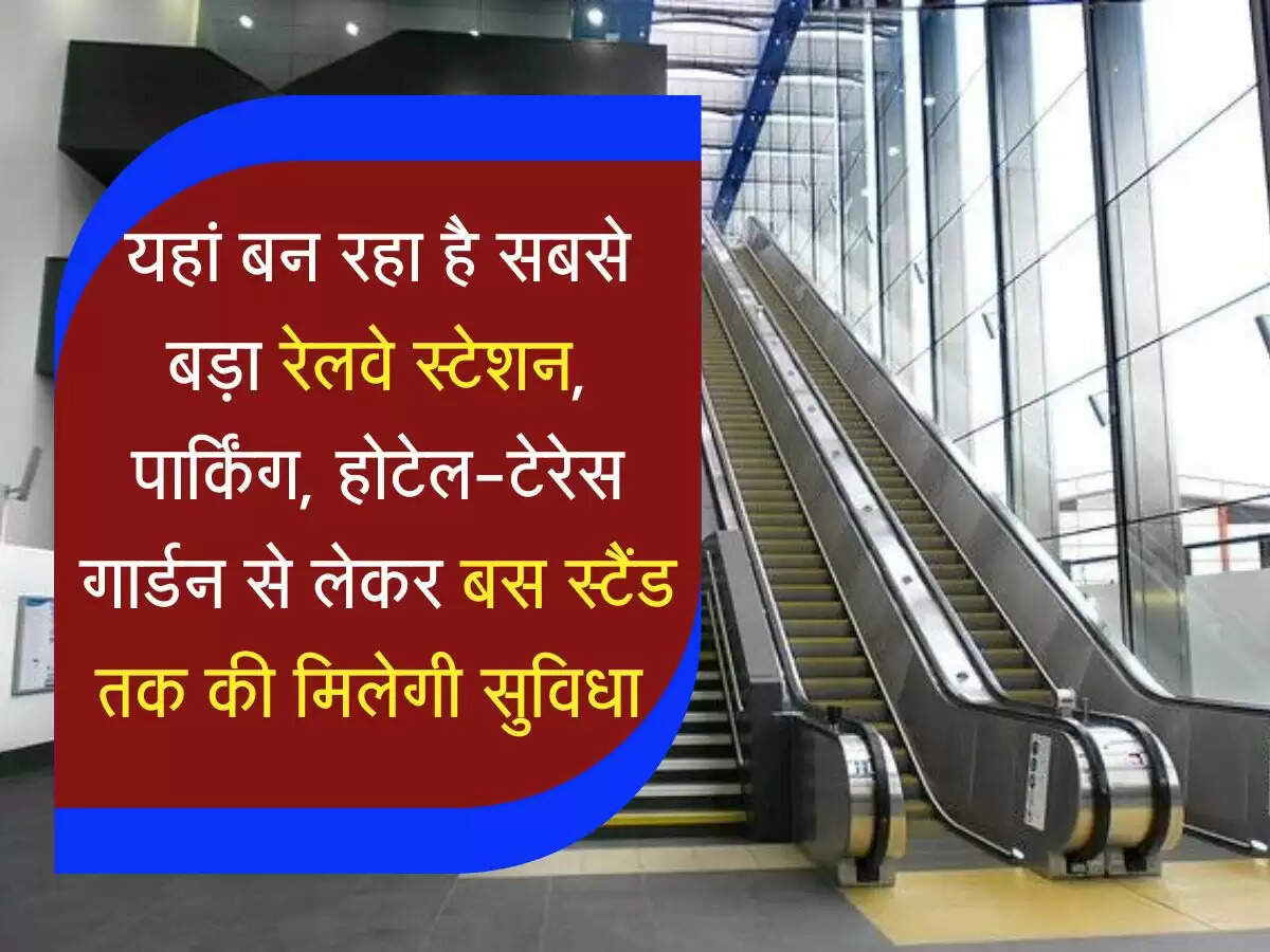 luxury Railway Station : यहां बन रहा है सबसे बड़ा रेलवे स्टेशन, पार्किंग, होटेल-टेरेस गार्डन से लेकर बस स्टैंड तक की मिलेगी सुविधा 