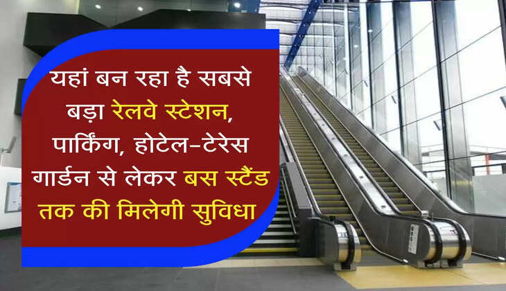 luxury Railway Station : यहां बन रहा है सबसे बड़ा रेलवे स्टेशन, पार्किंग, होटेल-टेरेस गार्डन से लेकर बस स्टैंड तक की मिलेगी सुविधा 