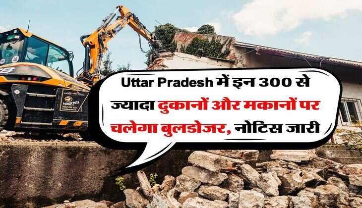 Uttar Pradesh में इन 300 से ज्यादा दुकानों और मकानों पर चलेगा बुलडोजर, नोट&zwj;िस जारी