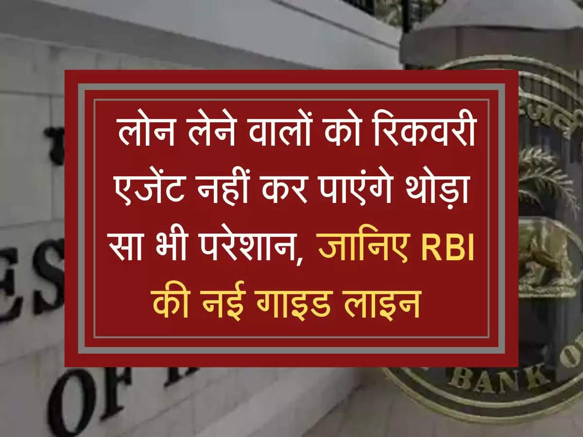 RBI guide line: लोन लेने वालों को रिकवरी एजेंट नहीं कर पाएंगे थोड़ा सा भी परेशान, जानिए RBI की नई गाइड लाइन 