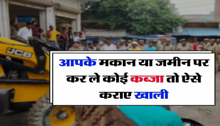 Possession of House or Land - आपके मकान या जमीन पर कर ले कोई कब्जा, तो जानिए खाली करने का क्या है नियम