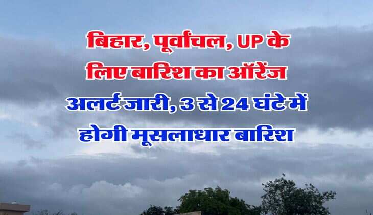 IMD Rain Alert : बिहार, पूर्वांचल, UP के लिए बारिश का ऑरेंज अलर्ट जारी, 3 से 24 घंटे में होगी मूसलाधार बारिश