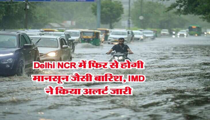 Delhi NCR में फिर से होगी मानसून जैसी बारिश, IMD ने किया अलर्ट जारी