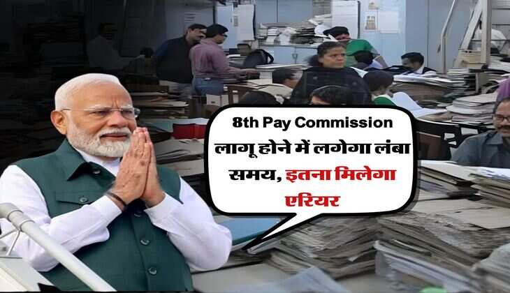 8th Pay Commission लागू होने में लगेगा लंबा समय, इतना मिलेगा एरियर