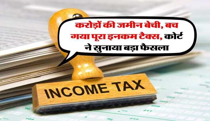 Court Verdict on Income tax : करोड़ों की जमीन बेची, बच गया पूरा इनकम टैक्स, कोर्ट ने सुनाया बड़ा फैसला
