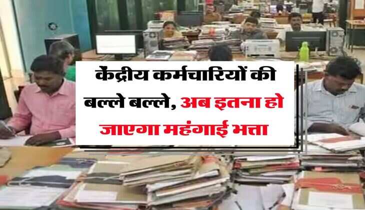 DA Hike : केंद्रीय कर्मचारियों की बल्ले बल्ले, अब इतना हो जाएगा महंगाई भत्ता
