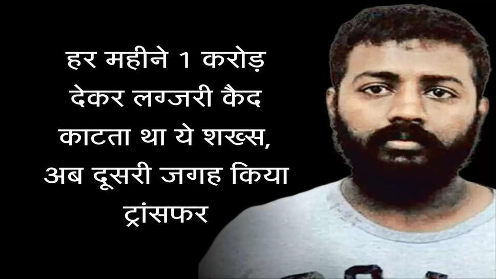 हर महीने 1 करोड़ देकर लग्जरी कैद काटता था ये शख्स, अब दूसरी जगह किया ट्रांसफर