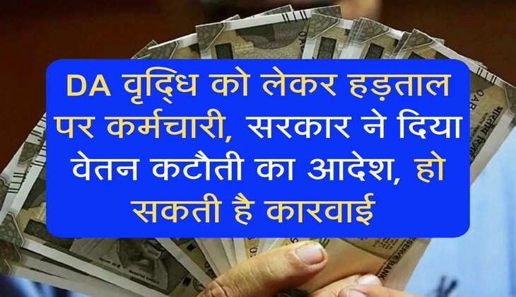 DA वृद्धि को लेकर हड़ताल पर कर्मचारी, सरकार ने दिया वेतन कटौती का आदेश, हो सकती है कारवाई 