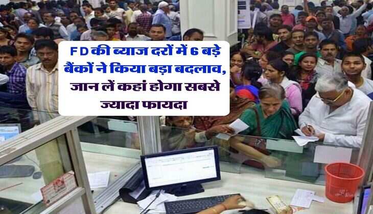 FD की ब्याज दरों में 6 बड़े बैंकों ने किया बड़ा बदलाव, जान लें कहां होगा सबसे ज्यादा फायदा&nbsp;