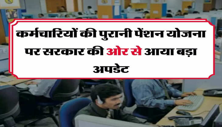 Old Pension Scheme : कर्मचारियों की पुरानी पेंशन योजना पर सरकार की ओर से आया बड़ा अपडेट