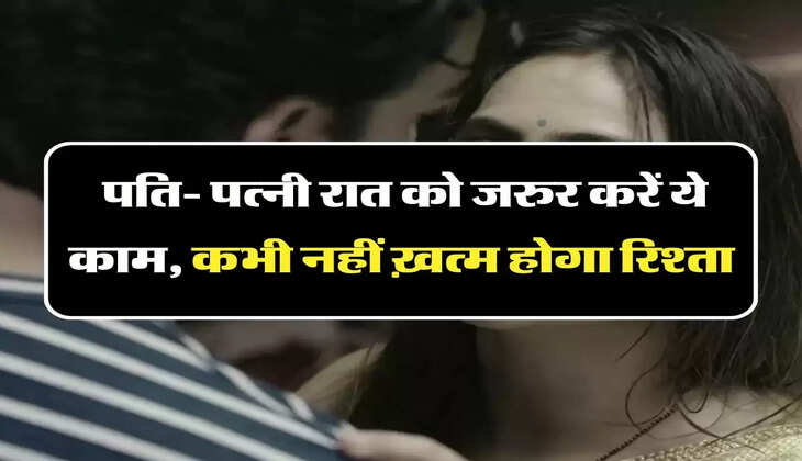 Chanakya Niti: पति- पत्नी रात को जरुर करें ये काम, कभी नहीं ख़त्म होगा रिश्ता