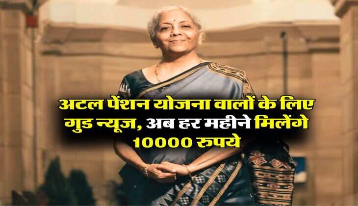 APY : अटल पेंशन योजना वालों के लिए गुड न्यूज, अब हर महीने मिलेंगे 10000 रुपये