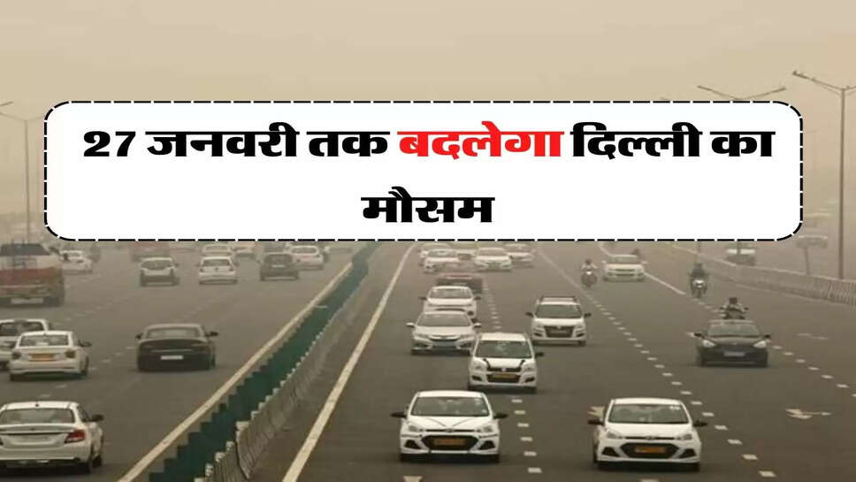 दिल्ली का मौसम: 27 जनवरी तक बदलेगा दिल्ली का मौसम, तेज बारिश के आसार