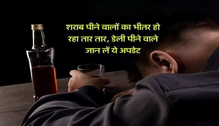 Alcohol : शराब पीने वालों का भीतर हो रहा तार तार, डेली पीने वाले जान लें ये अपडेट