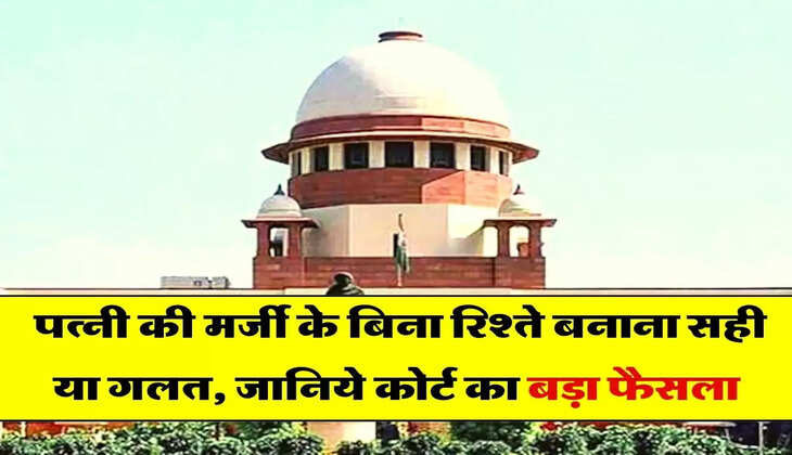  Supreme Court Decision : पत्नी की मर्जी के बिना रिश्ते बनाना सही या गलत, जानिये कोर्ट का बड़ा फैसला