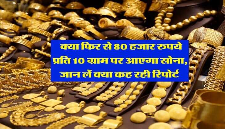 Gold Rate : क्या फिर से 80 हजार रुपये प्रति 10 ग्राम पर आएगा सोना, जान लें क्या कह रही रिपोर्ट&nbsp;