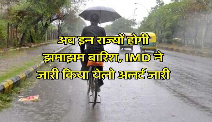 Weather Forecast : अब इन राज्यों होगी झमाझम बारिश, IMD ने जारी किया येलो अलर्ट जारी