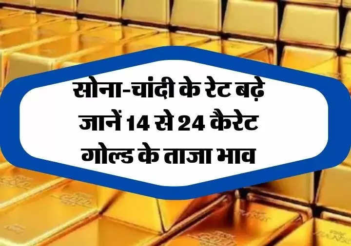 Gold Price Today : सोना-चांदी के रेट बढ़े, जानें 14 से 24 कैरेट गोल्ड के ताजा भाव